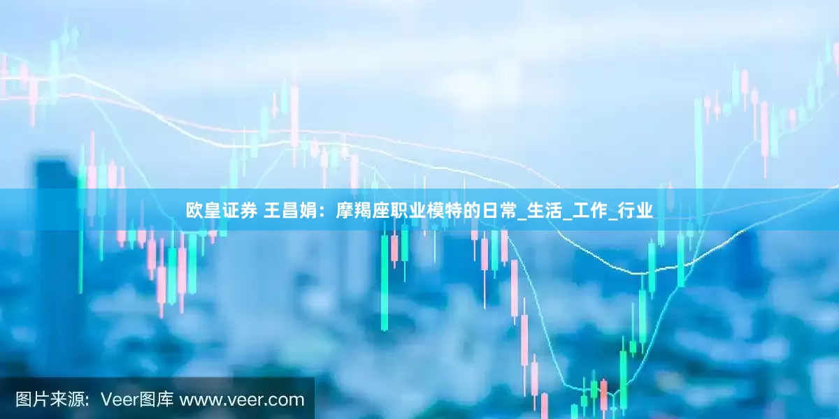 欧皇证券 王昌娟：摩羯座职业模特的日常_生活_工作_行业