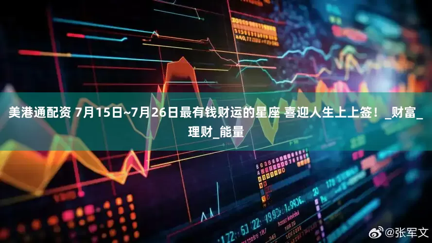 美港通配资 7月15日~7月26日最有钱财运的星座 喜迎人生上上签！_财富_理财_能量