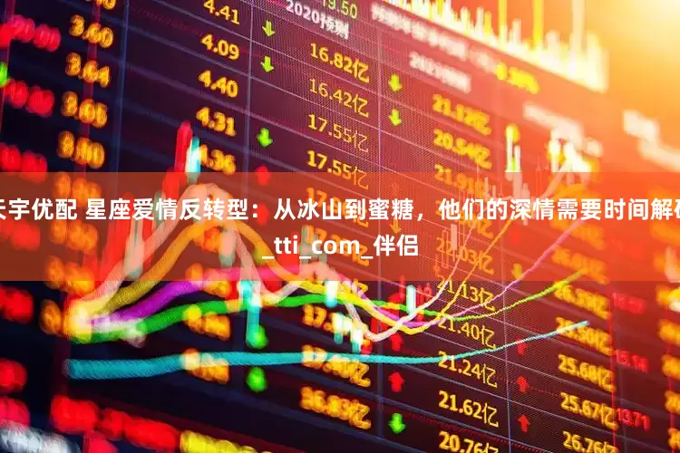天宇优配 星座爱情反转型：从冰山到蜜糖，他们的深情需要时间解码_tti_com_伴侣