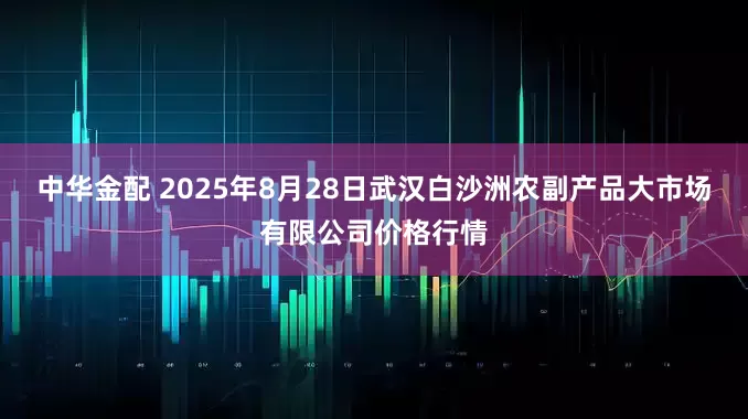 中华金配 2025年8月28日武汉白沙洲农副产品大市场有限公司价格行情