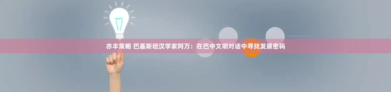 亦丰策略 巴基斯坦汉学家阿万：在巴中文明对话中寻找发展密码